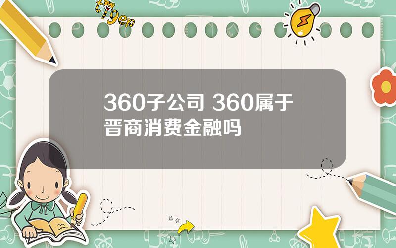 360子公司 360属于晋商消费金融吗